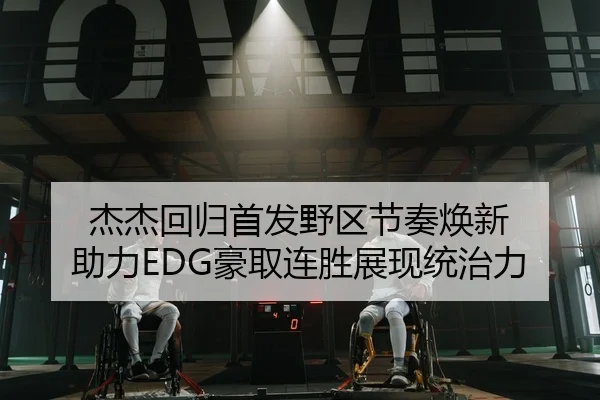 杰杰回归首发野区节奏焕新 助力EDG豪取连胜展现统治力